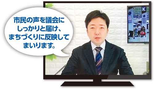 議会の声をしっかり届けまちづくりに反映してまいります